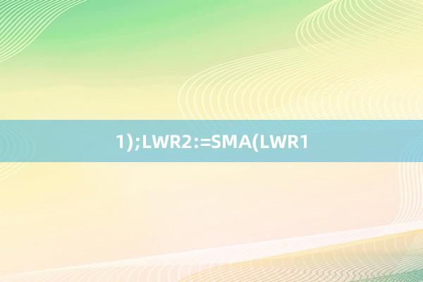 1);LWR2:=SMA(LWR1